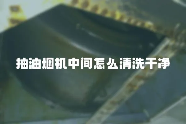 抽油煙機(jī)中間怎么清洗干凈