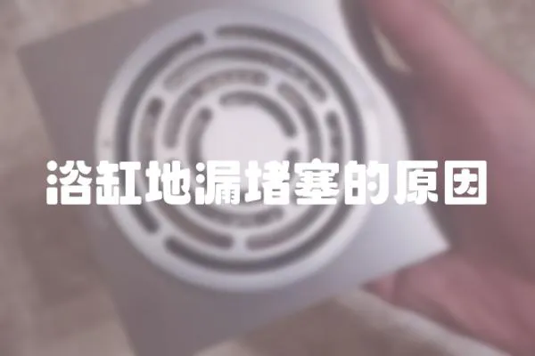 浴缸地漏堵塞的原因