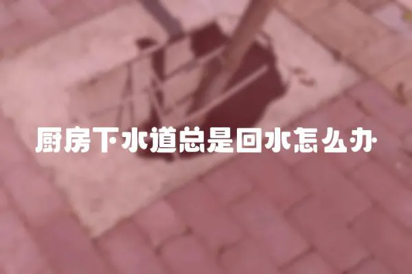 廚房下水道總是回水怎么辦