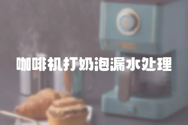 咖啡機(jī)打奶泡漏水處理