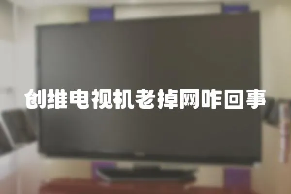創(chuàng)維電視機老掉網(wǎng)咋回事