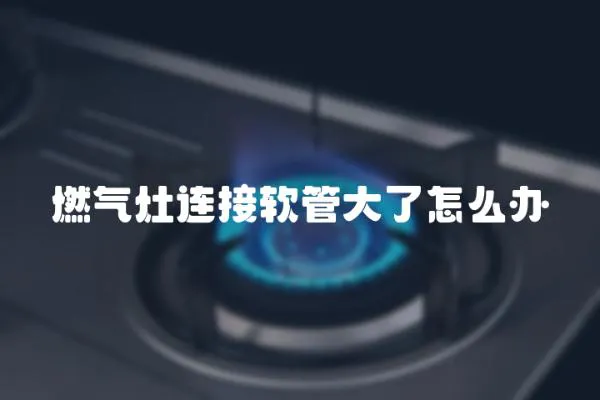 燃氣灶連接軟管大了怎么辦