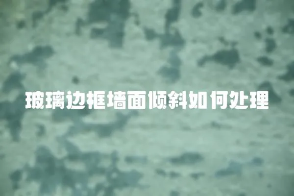 玻璃邊框墻面傾斜如何處理