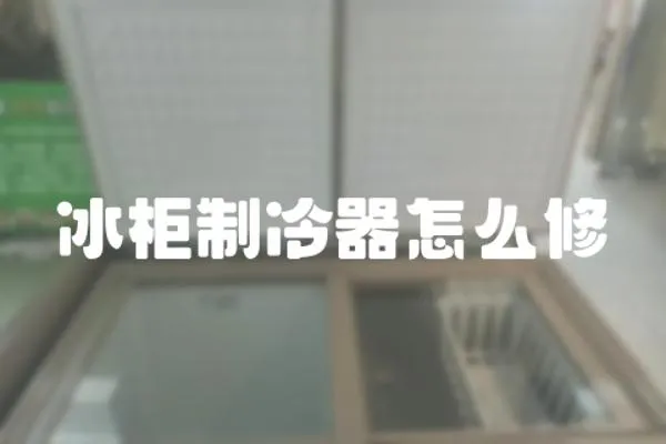 冰柜制冷器怎么修