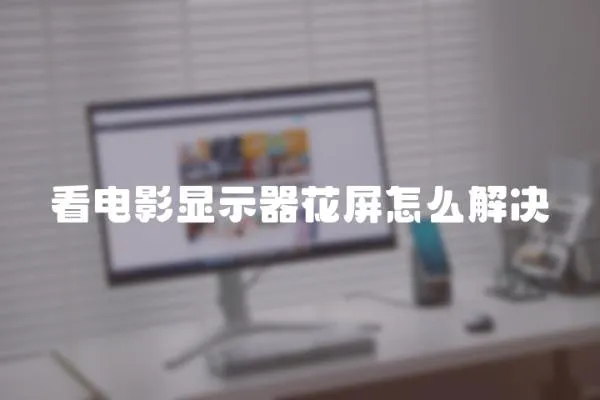 看電影顯示器花屏怎么解決