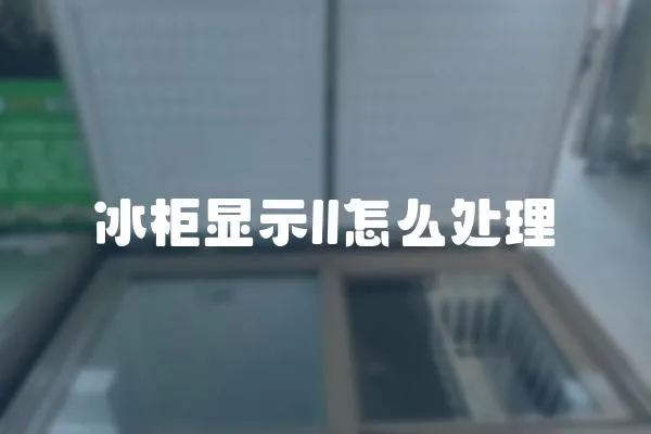 冰柜顯示ll怎么處理