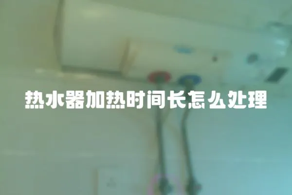 熱水器加熱時(shí)間長(zhǎng)怎么處理