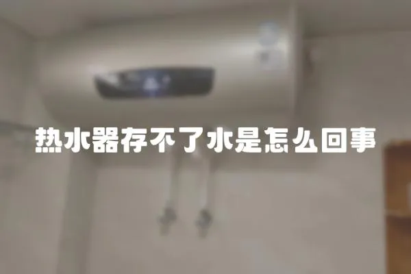 熱水器存不了水是怎么回事