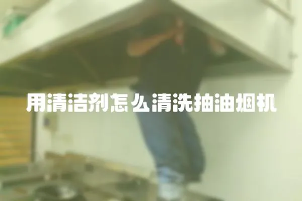 用清潔劑怎么清洗抽油煙機
