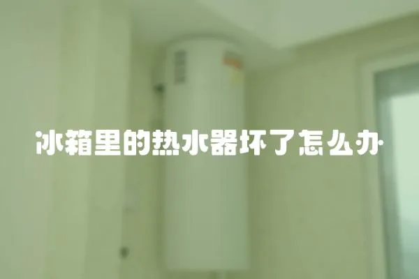 冰箱里的热水器坏了怎么办