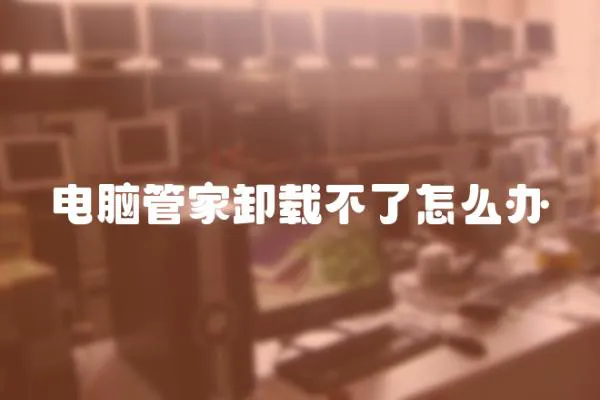 電腦管家卸載不了怎么辦