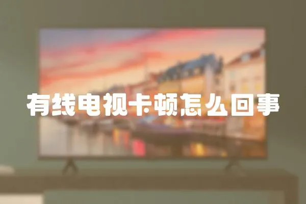 有線電視卡頓怎么回事