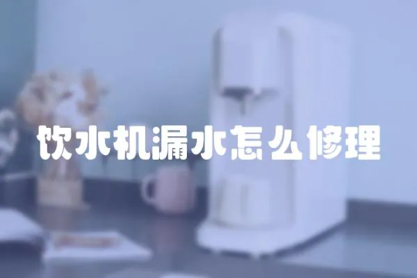 飲水機漏水怎么修理