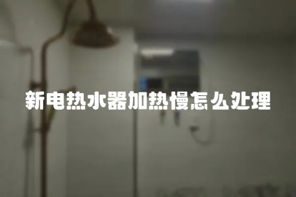 新電熱水器加熱慢怎么處理