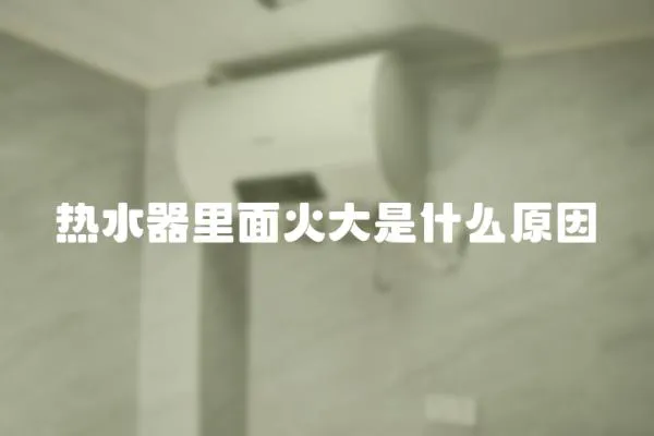 熱水器里面火大是什么原因