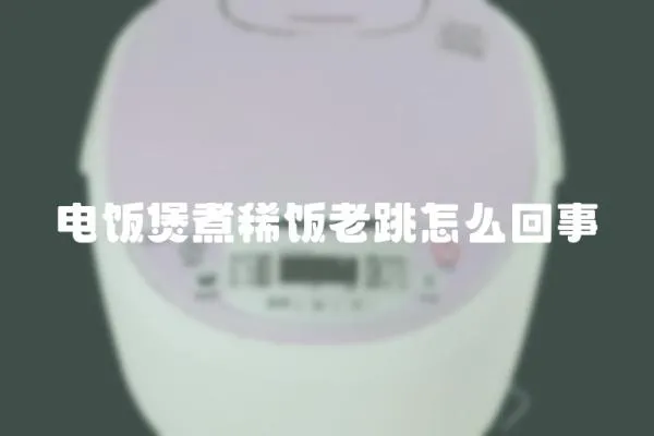 電飯煲煮稀飯老跳怎么回事