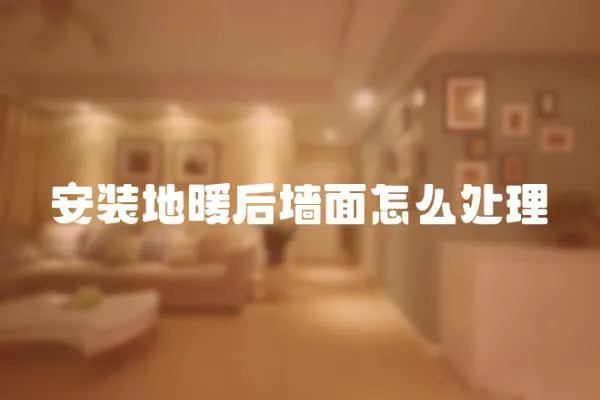 安裝地暖后墻面怎么處理