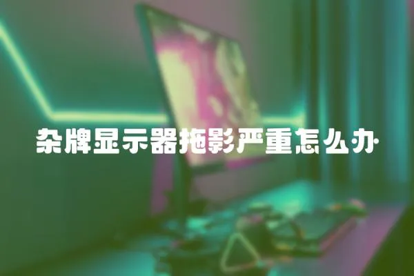 雜牌顯示器拖影嚴重怎么辦