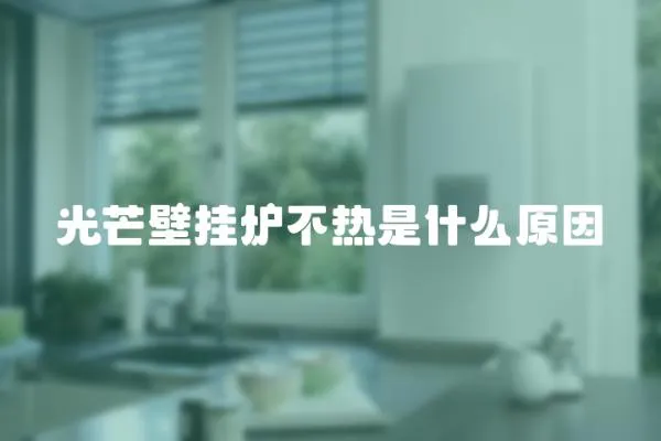 光芒壁掛爐不熱是什么原因