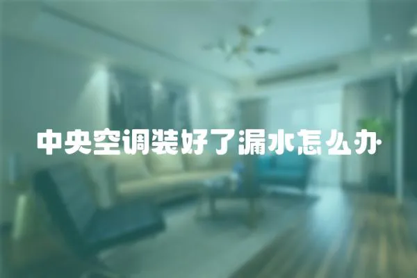 中央空調裝好了漏水怎么辦