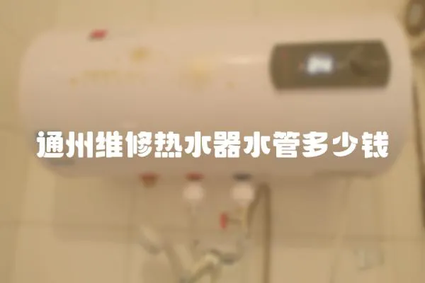 通州維修熱水器水管多少錢