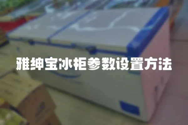 雅紳寶冰柜參數(shù)設(shè)置方法