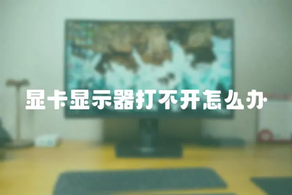 顯卡顯示器打不開怎么辦