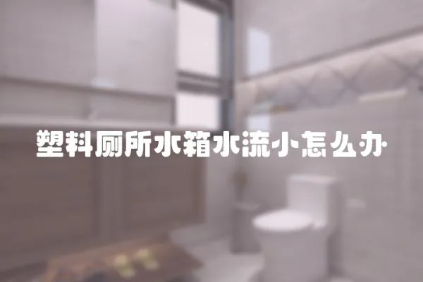 塑料廁所水箱水流小怎么辦