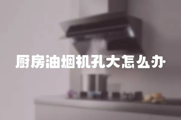 厨房油烟机孔大怎么办