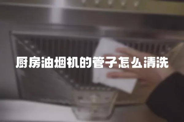 廚房油煙機的管子怎么清洗