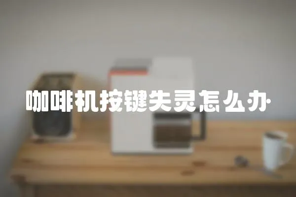 咖啡機(jī)按鍵失靈怎么辦