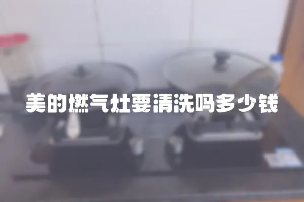 美的燃氣灶要清洗嗎多少錢