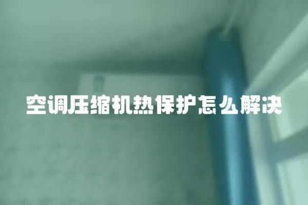 空調壓縮機熱保護怎么解決