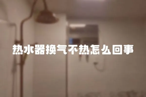 熱水器換氣不熱怎么回事