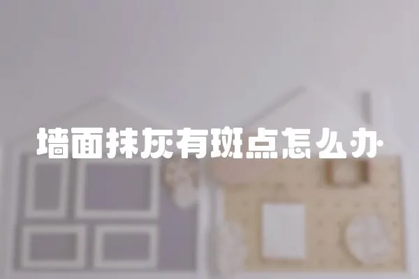 墻面抹灰有斑點怎么辦