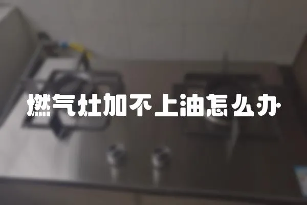 燃氣灶加不上油怎么辦