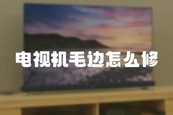 電視機毛邊怎么修