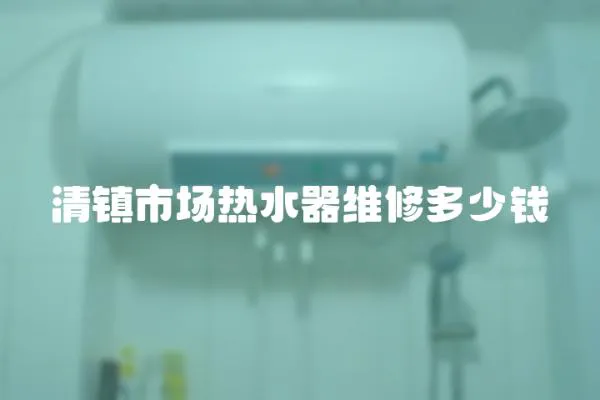 清鎮(zhèn)市場熱水器維修多少錢