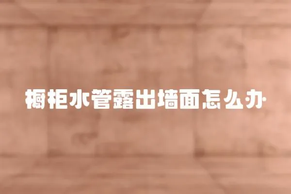 櫥柜水管露出墻面怎么辦