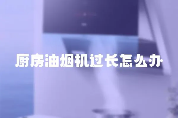 厨房油烟机过长怎么办