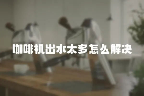 咖啡機(jī)出水太多怎么解決