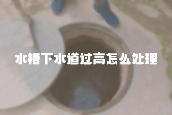 水槽下水道過高怎么處理