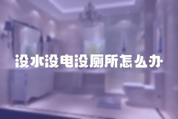 沒(méi)水沒(méi)電沒(méi)廁所怎么辦
