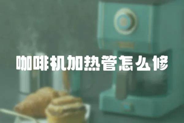 咖啡機加熱管怎么修