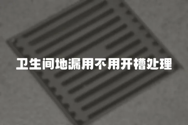 衛(wèi)生間地漏用不用開(kāi)槽處理