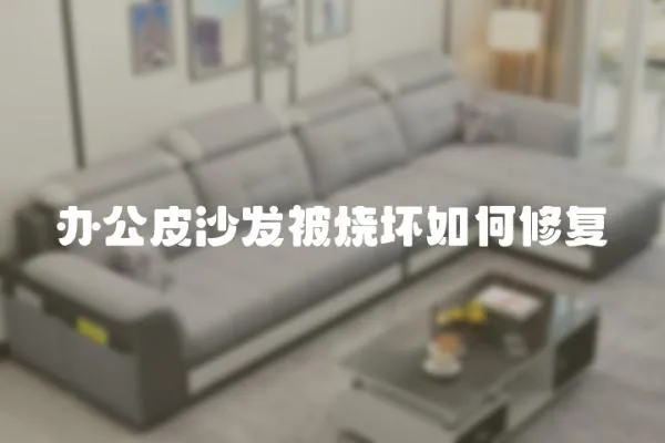辦公皮沙發被燒壞如何修復