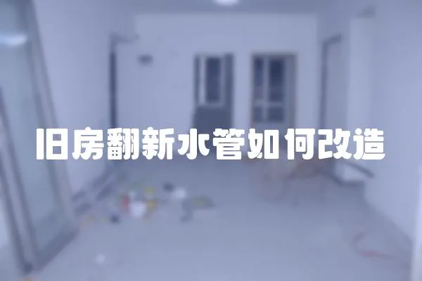 旧房翻新水管如何改造