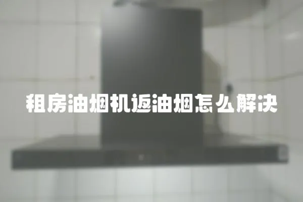租房油煙機返油煙怎么解決