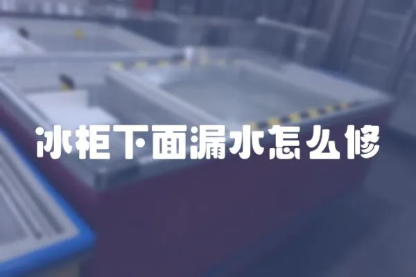 冰柜下面漏水怎么修