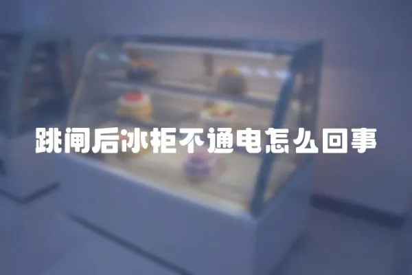 跳閘后冰柜不通電怎么回事